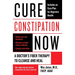 Cure Constipation Now: A Doctor's Fiber Therapy to Cleanse and Heal
