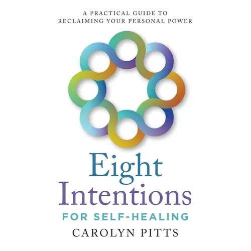Eight Intentions for Self-Healing: A Practical Guide to Reclaiming Your Personal Power