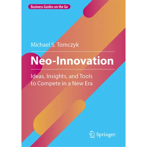 Neo-Innovation: Ideas, Insights, and Tools to Compete in a New Era