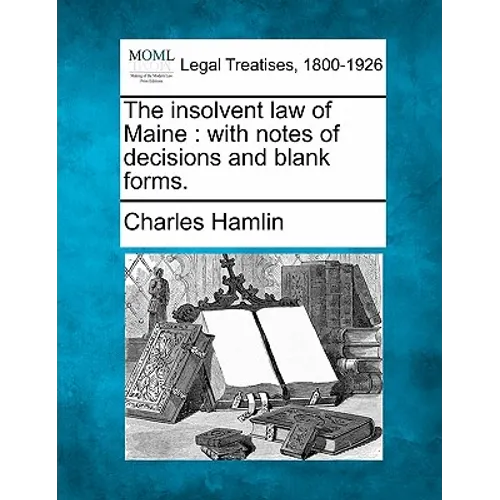The Insolvent Law of Maine: With Notes of Decisions and Blank Forms.
