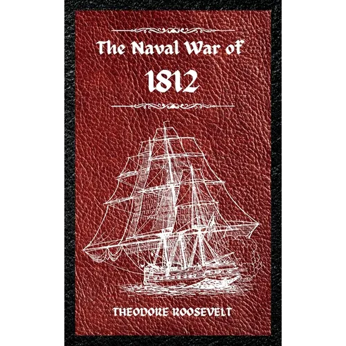 The Naval War of 1812 (Complete Edition): The history of the United States Navy during the last war with Great Britain, to which is appended an accoun