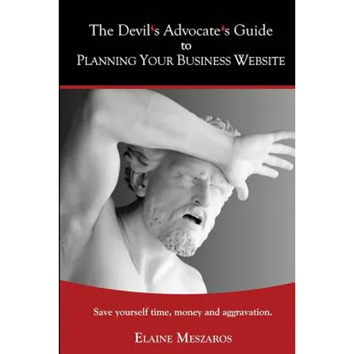 The Devil's Advocate's Guide to Planning Your Business Website: Save yourself time, money and aggravation.