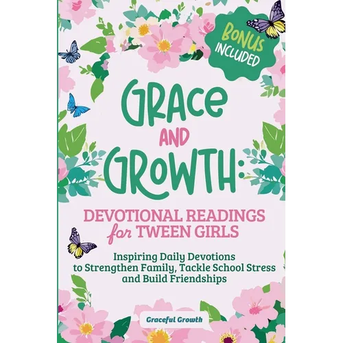 Grace and Growth: Devotional Readings for Tween Girls: Inspiring Daily Devotions to Strengthen Family, Tackle School Stress, and Build Friendships