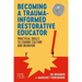 Becoming a Trauma-Informed Restorative Educator: Practical Skills to Change Culture and Behavior