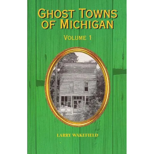 Ghost Towns of Michigan: Volume 1 Volume 1
