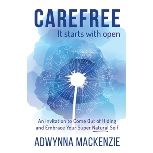 Carefree, It Starts With Open: An Invitation to Come Out of Hiding and Embrace Your Super, Natural Self