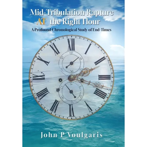Mid-Tribulation Rapture AT the Right Hour: A Profound Chronological Study of End-Times