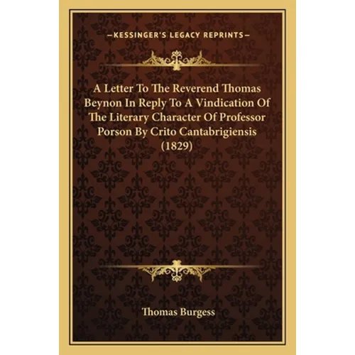 A Letter To The Reverend Thomas Beynon In Reply To A Vindication Of The Literary Character Of Professor Porson By Crito Cantabrigiensis (1829)