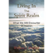 Living In The Spirit Realm: What We Will Encounter In Heaven