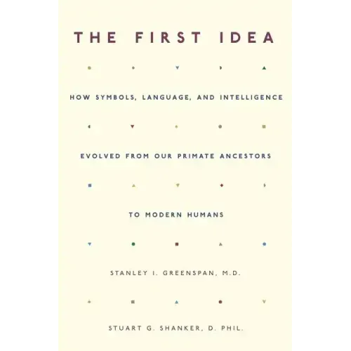The First Idea: How Symbols, Language, and Intelligence Evolved from Our Primate Ancestors to Modern Humans