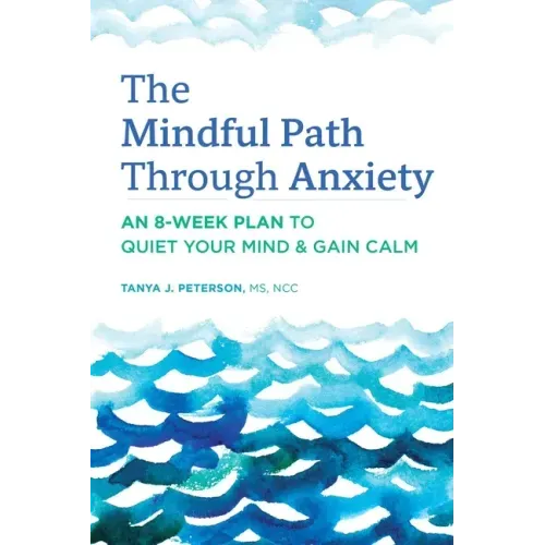 The Mindful Path Through Anxiety: An 8-Week Plan to Quiet Your Mind & Gain Calm