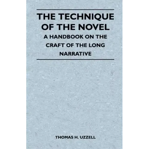 The Technique of the Novel - A Handbook on the Craft of the Long Narrative