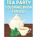 Tea Party Coloring Book For Kids: Fun Tea Time Activity Book For Boys And Girls With Illustrations of Tea