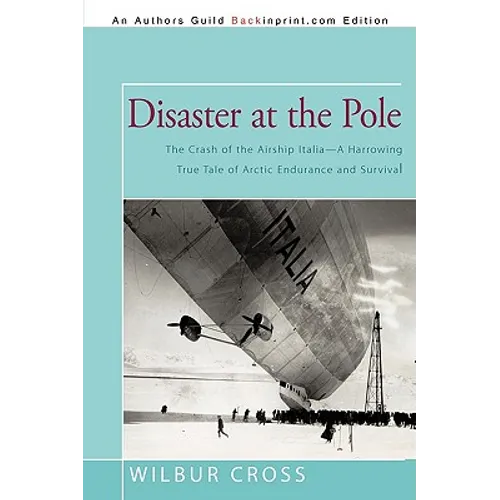 Disaster at the Pole: The Crash of the Airship Italia-A Harrowing True Tale of Arctic Endurance and Survival