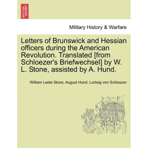 Letters of Brunswick and Hessian Officers During the American Revolution. Translated [From Schloezer's Briefwechsel] by W. L. Stone, Assisted by A. Hu