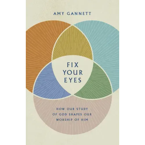 Fix Your Eyes: How Our Study of God Shapes Our Worship of Him