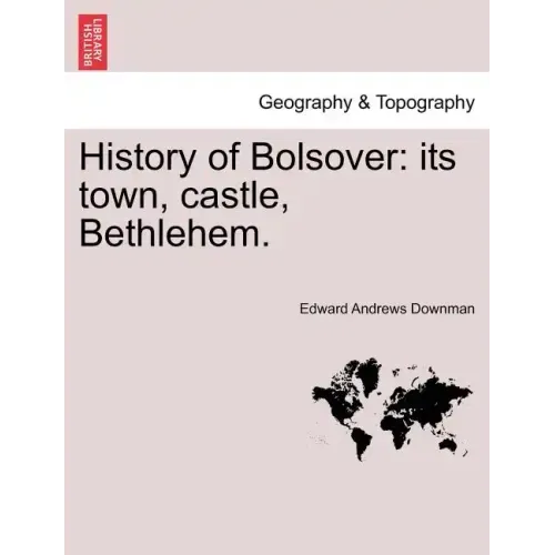 History of Bolsover: Its Town, Castle, Bethlehem.