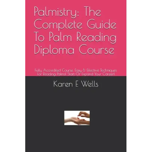 Palmistry: The Complete Guide To Palm Reading Diploma Course: Fully Accredited Course. Easy & Effective Techniques For Reading Pa
