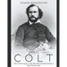 Samuel Colt: The Life and Legacy of the Man Who Invented America's Most Famous Guns