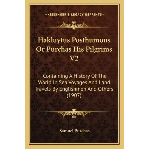 Hakluytus Posthumous Or Purchas His Pilgrims V2: Containing A History Of The World In Sea Voyages And Land Travels By Englishmen And Others (1907)