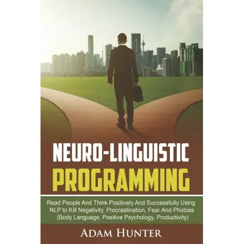 Neuro-Linguistic Programming: Read People And Think Positively And Successfully Using NLP to Kill Negativity, Procrastination, Fear And Phobias (Bod