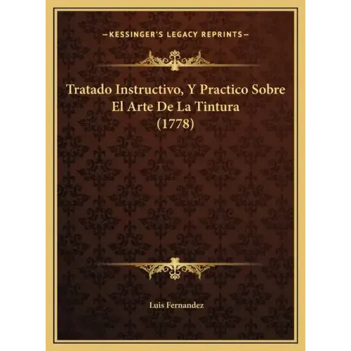 Tratado Instructivo, Y Practico Sobre El Arte De La Tintura (1778)