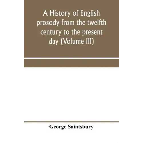 A history of English prosody from the twelfth century to the present day (Volume III)