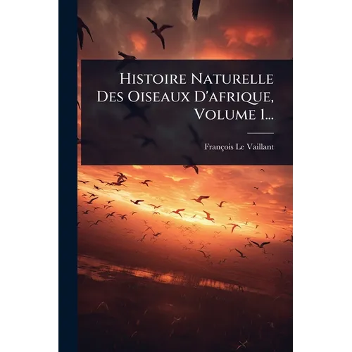 Histoire Naturelle Des Oiseaux D'afrique, Volume 1...