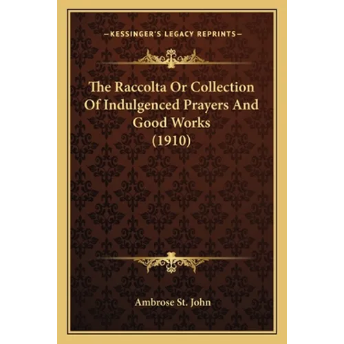 The Raccolta Or Collection Of Indulgenced Prayers And Good Works (1910)