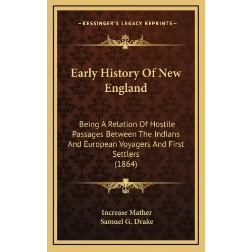 Early History Of New England: Being A Relation Of Hostile Passages Between The Indians And European Voyagers And First Settlers (1864)