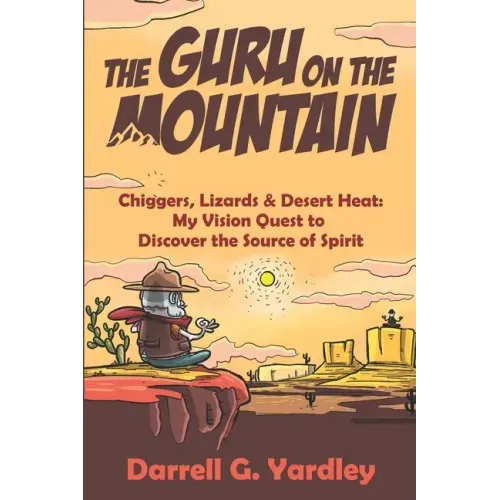 The Guru on the Mountain: Chiggers, Lizards & Desert Heat: My Vision Quest to Discover the Source of Spirit