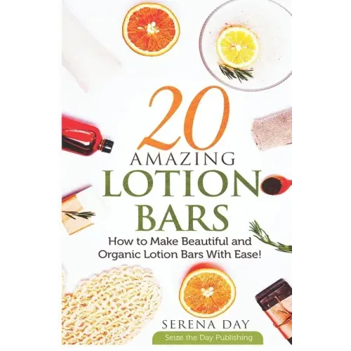 20 Amazing Lotion Bars: How to Make Beautiful and Organic Lotion Bars With Ease!