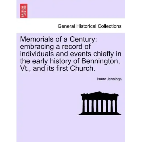 Memorials of a Century: Embracing a Record of Individuals and Events Chiefly in the Early History of Bennington, VT., and Its First Church.