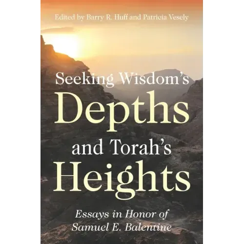 Seeking Wisdom's Depths and Torah's Heights: Essays in Honor of Samuel E. Balentine