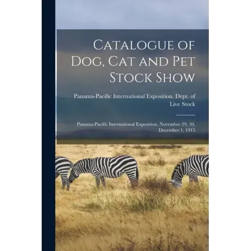 Catalogue of Dog, Cat and Pet Stock Show: Panama-Pacific International Exposition, November 29, 30, December 1, 1915