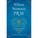 When Women Pray: Eleven Catholic Women on the Power of Prayer
