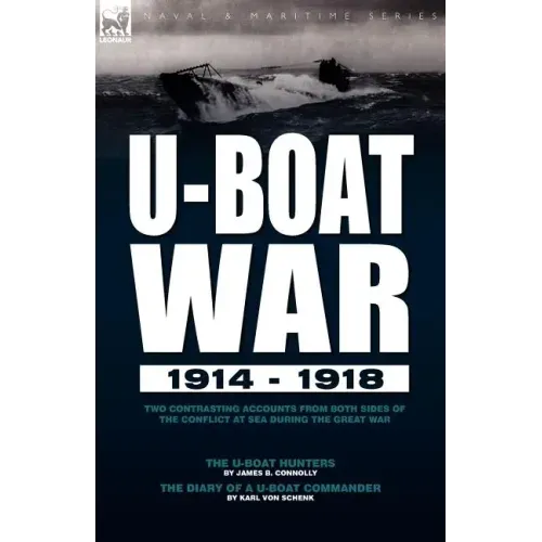 U-Boat War 1914-1918: Two Contrasting Accounts from Both Sides of the Conflict at Sea During the Great War---The U-Boat Hunters & the Diary