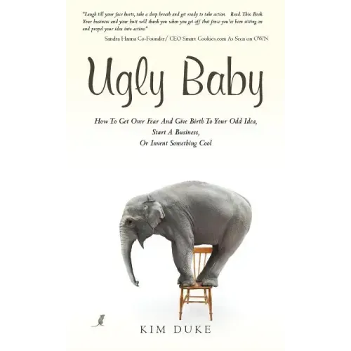 Ugly Baby: How To Get Over Fear And Give Birth To Your Odd Idea, Start A Business, Or Invent Something Cool.