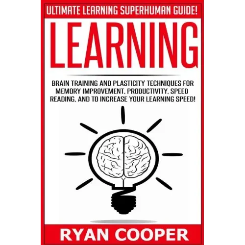 Learning: Brain Training And Plasticity Techniques For Memory Improvement, Productivity, Speed Reading, And To Increase Your Learning Speed!