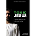 Toxic Jesus: A Journey from Holy Shit to Spiritual Healing