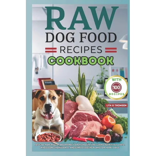 Raw Dog Food Recipes Cookbook: Easy-to-Make Meals for Optimal Canine Health, Including Nutritious Diets, Wholesome Ingredients, and Simple Feeding Pl