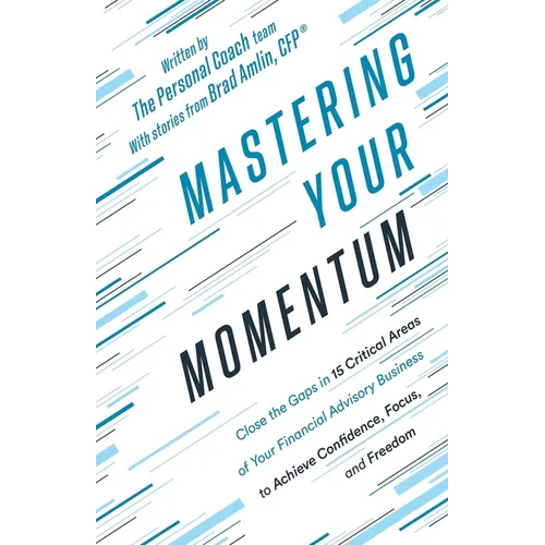 Mastering Your Momentum: Close the Gaps in 15 Critical Areas of Your Financial Advisory Business to Achieve Confidence, Focus, and Freedom