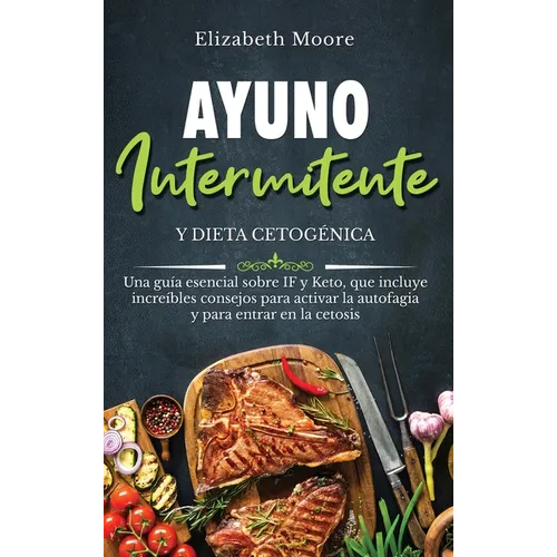 Ayuno intermitente y dieta cetogénica: Una guía esencial sobre IF y Keto, que incluye increíbles consejos para activar la autofagia y para entrar en l