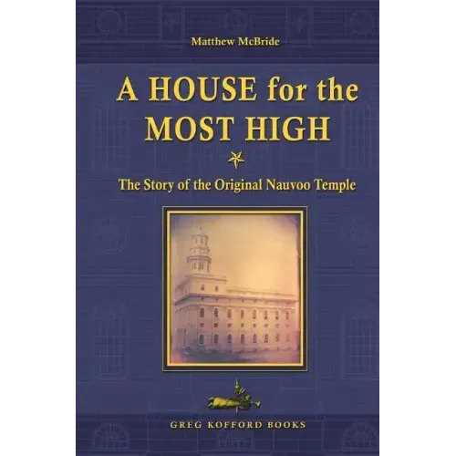 A House for the Most High: The Story of the Original Nauvoo Temple