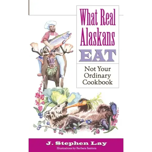 What Real Alaskans Eat: Not Your Ordinary Cookbook