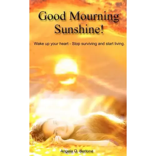 Good Mourning Sunshine: Wake Up Your Heart - Stop Surviving Start Living