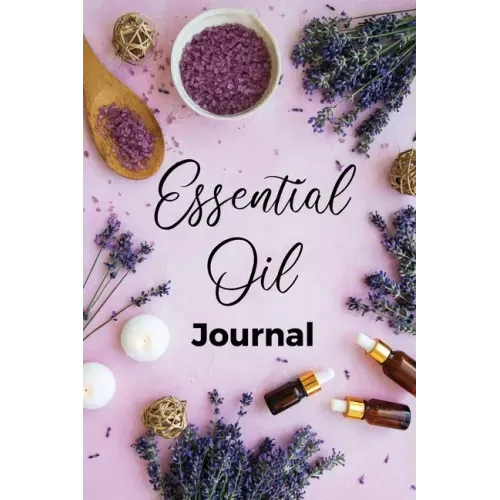 Essential Oil Journal: Recipe Notebook, Blend Organizer, Aromatherapy, Holistic Natural Healing Diffuser Recipes, Logbook For Testing Blends,