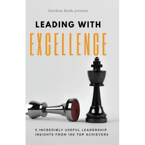 Leading with Excellence: 5 Incredibly Useful Leadership Insights from 100 Top Achievers