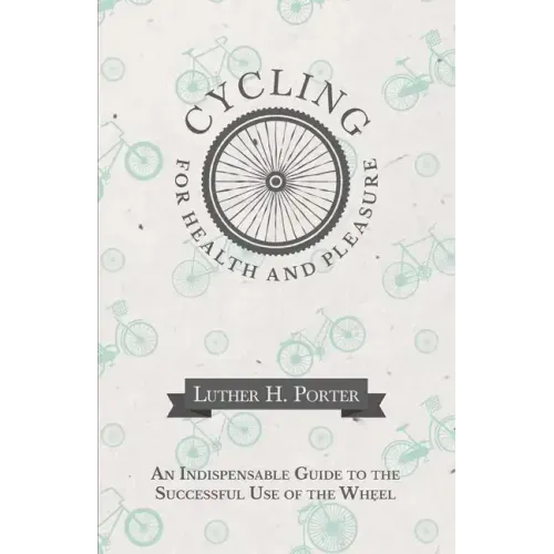 Cycling for Health and Pleasure - An Indispensable Guide to the Successful Use of the Wheel