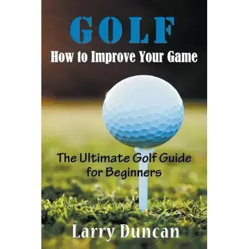 Golf: How to Improve Your Game: The Ultimate Golf Guide for Beginners